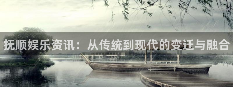 小焦点娱乐：抚顺娱乐资讯：从传统到现代的变迁与融合